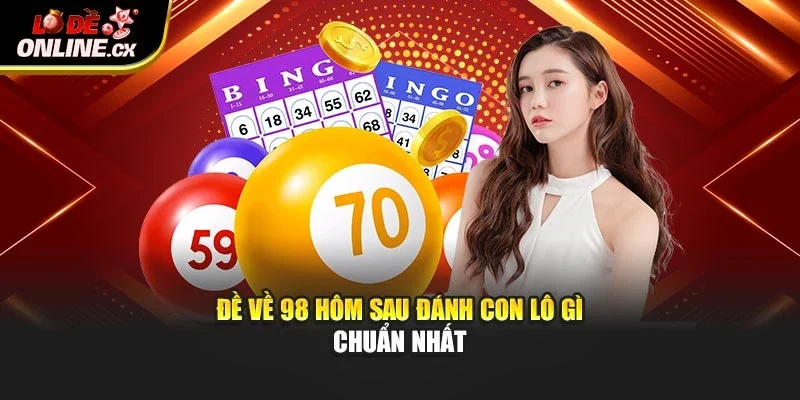 Đề về 98 hôm sau đánh con lô gì chuẩn nhất