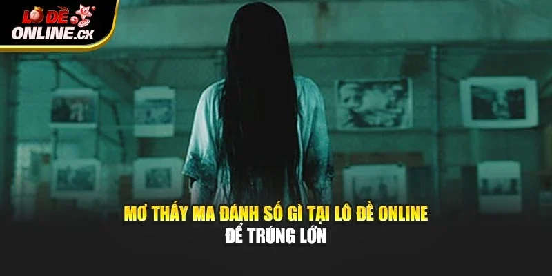 Mơ Thấy Ma Đánh Số Gì Tại Lô Đề Online Để Trúng Lớn