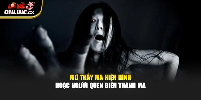 Mơ thấy ma hiện hình hoặc người quen biến thành ma