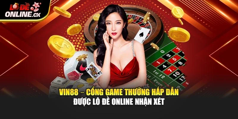 Vin88 – Cổng Game Thưởng Hấp Dẫn Được Lô Đề Online Nhận Xét