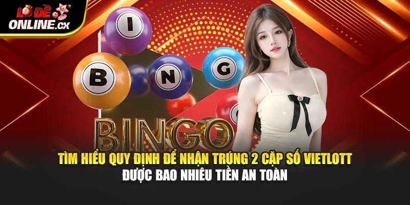 Tìm hiểu quy định để nhận trúng 2 cặp số vietlott được bao nhiêu tiền an toàn
