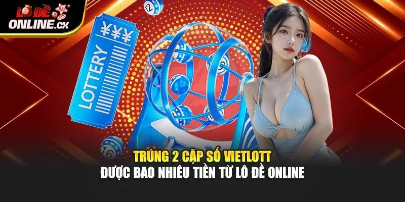 Trúng 2 Cặp Số Vietlott Được Bao Nhiêu Tiền Từ Lô Đề Online
