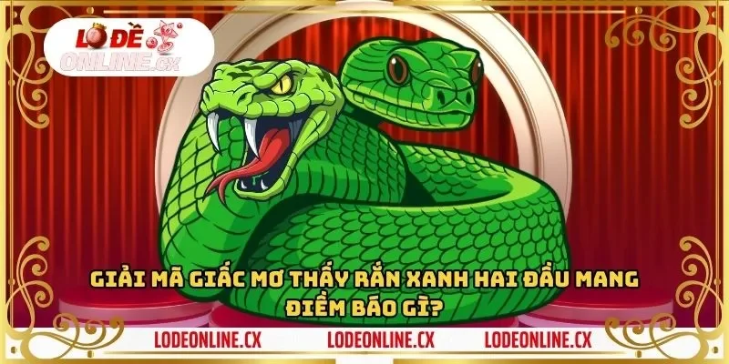 Giải mã giấc mơ thấy rắn xanh hai đầu mang điềm báo gì?