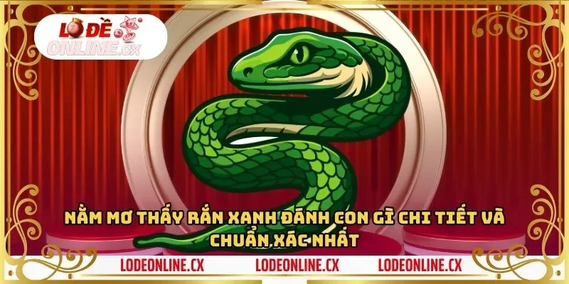 Nằm mơ thấy rắn xanh đánh con gì chi tiết và chuẩn xác nhất