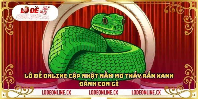 Lô Đề Online Cập Nhật Nằm Mơ Thấy Rắn Xanh Đánh Con Gì