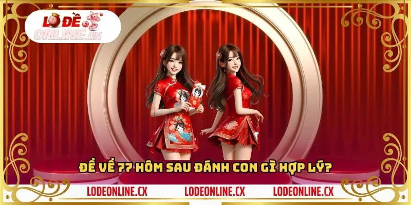 Đề về 77 hôm sau đánh con gì hợp lý? 