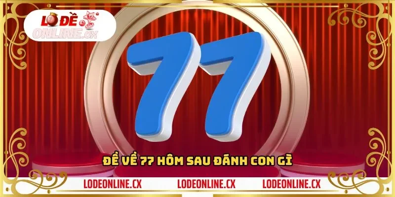 Cùng Lô đề online tìm hiểu Đề về 77 hôm sau đánh con gì?