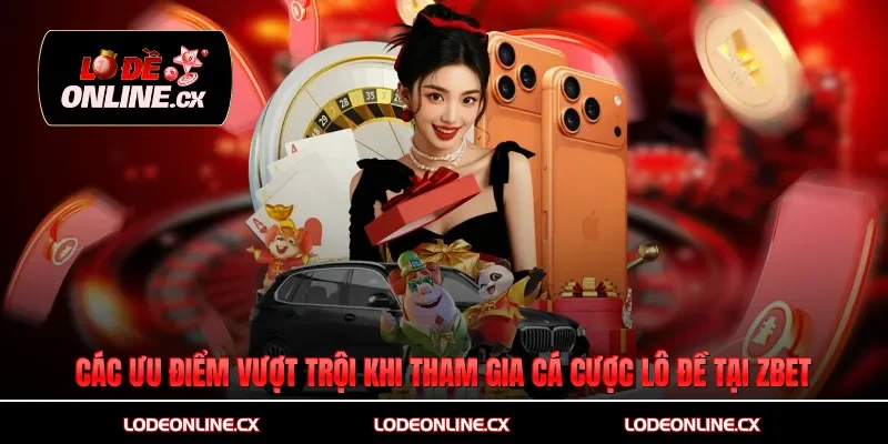 Các ưu điểm vượt trội khi tham gia cá cược lô đề tại Zbet