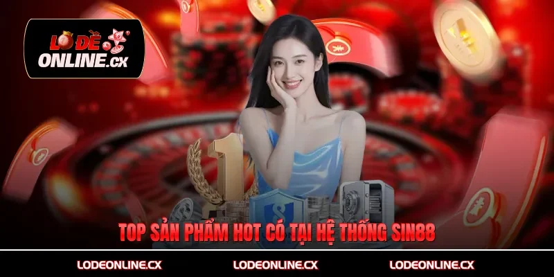 Top sản phẩm hot có tại hệ thống Sin88